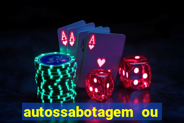 autossabotagem ou auto sabotagem
